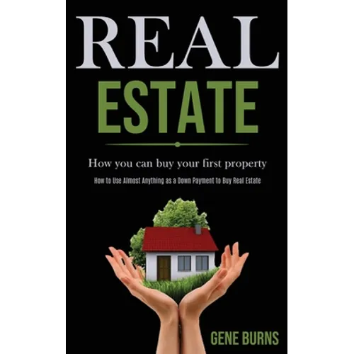 Real Estate: How you can buy your first property (How to Use Almost Anything as a Down Payment to Buy Real Estate) - Paperback