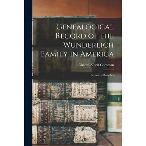 Genealogical Record of the Wunderlich Family in America: Seventeen Branches - Paperback