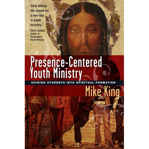 Presence-Centered Youth Ministry: Guiding Students into Spiritual Formation - Paperback