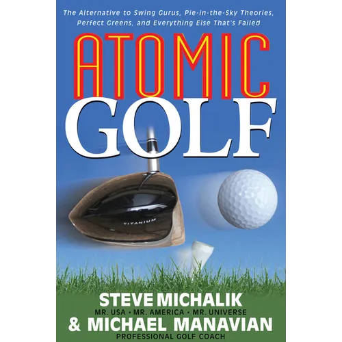 Atomic Golf: The Alternative to Swing Gurus, Pie-In-The-Sky Theories, Perfect Greens, and Everything Else That's Failed - Paperback