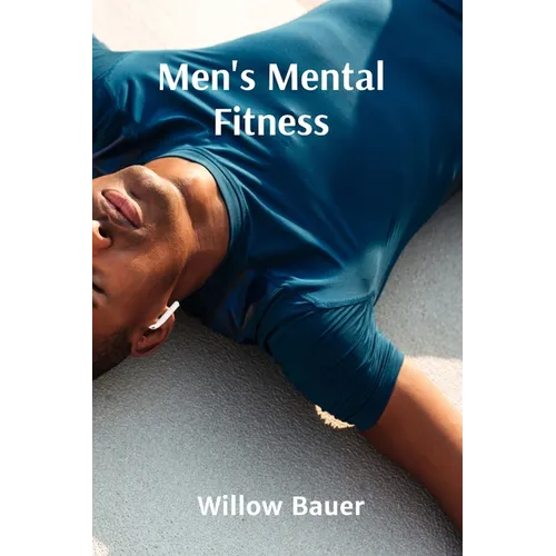 Men's Mental Fitness: A Holistic Approach to Wellbeing and Resilience Through Mindfulness and Meditation