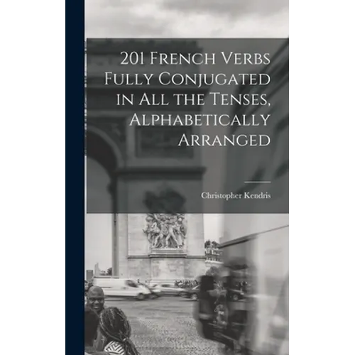 201 French Verbs Fully Conjugated in All the Tenses, Alphabetically Arranged - Hardcover