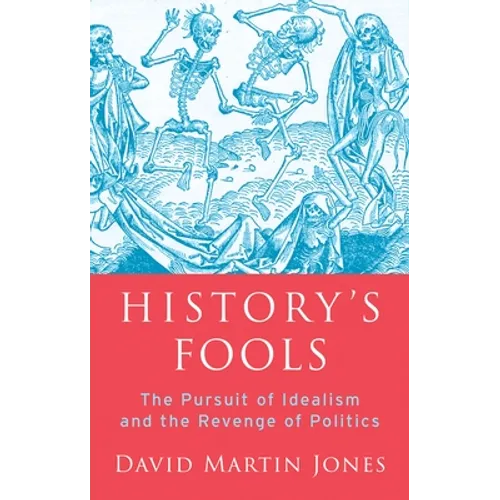 History's Fools: The Pursuit of Idealism and the Revenge of Politics - Hardcover