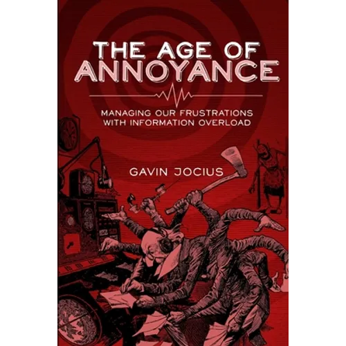 The Age of Annoyance: Managing our Frustrations with Information Overload - Paperback