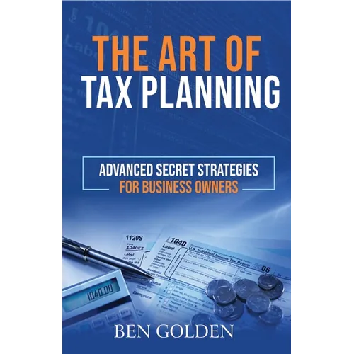 The Art of Tax Planning: Advanced Secret Strategies for Business Owners - Paperback