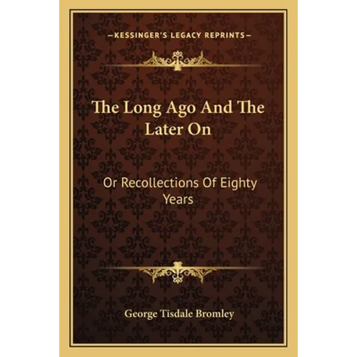 The Long Ago And The Later On: Or Recollections Of Eighty Years - Paperback