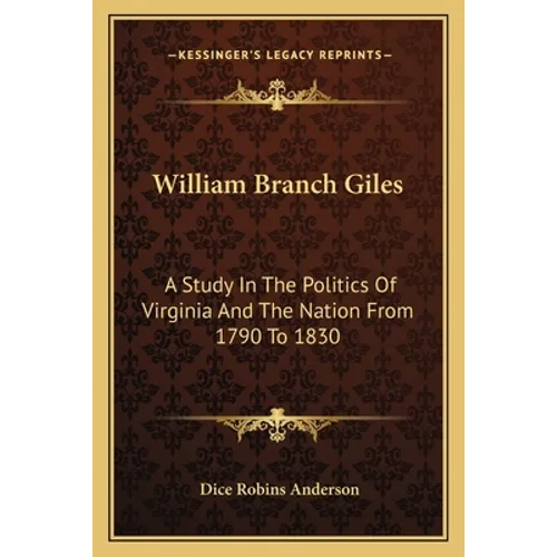 William Branch Giles: A Study In The Politics Of Virginia And The Nation From 1790 To 1830 - Paperback