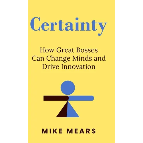 Certainty: How Great Bosses Can Change Minds and Drive Innovation - Hardcover