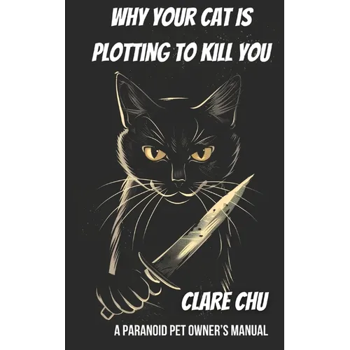 Why Your Cat Is Plotting to Kill You: A Paranoid Pet Owner's Manual - Paperback