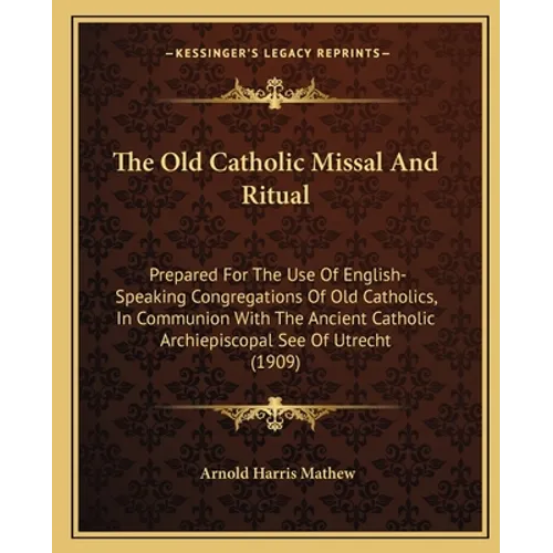 The Old Catholic Missal And Ritual: Prepared For The Use Of English-Speaking Congregations Of Old Catholics, In Communion With The Ancient Catholic Ar - Paperback