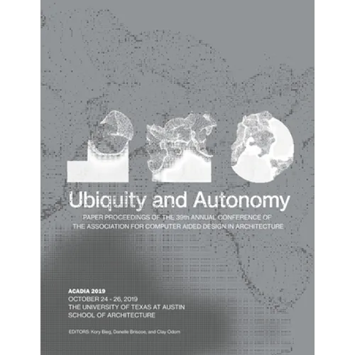 Acadia 2019: Ubiquity and Autonomy: Paper Proceedings of the 39th Annual Conference of the Association for Computer Aided Design in Architecture - Paperback
