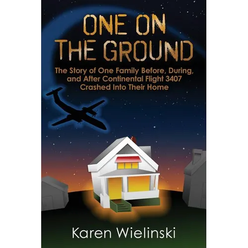 One on the Ground: The Story of One Family Before, During, and After Continental Flight 3407 Crashed into their Home - Paperback