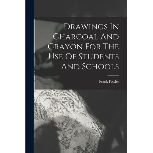 Drawings In Charcoal And Crayon For The Use Of Students And Schools - Paperback