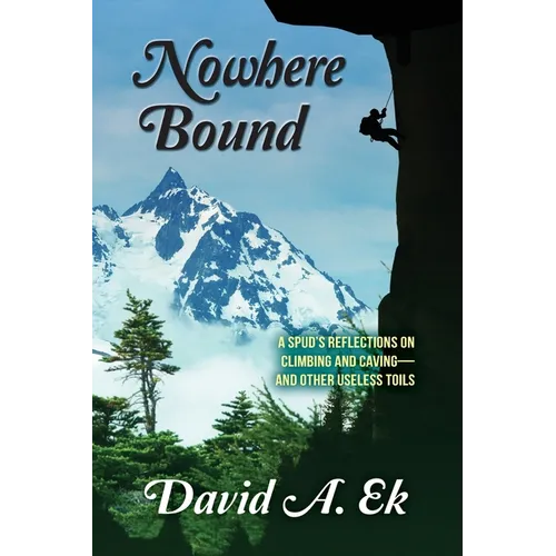 Nowhere Bound: A Spud's Reflections on Climbing and Caving-and Other Useless Toils - Paperback