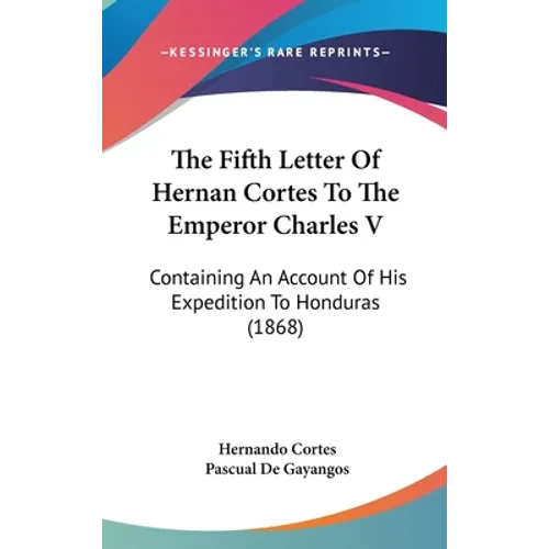 The Fifth Letter Of Hernan Cortes To The Emperor Charles V: Containing An Account Of His Expedition To Honduras (1868) - Hardcover
