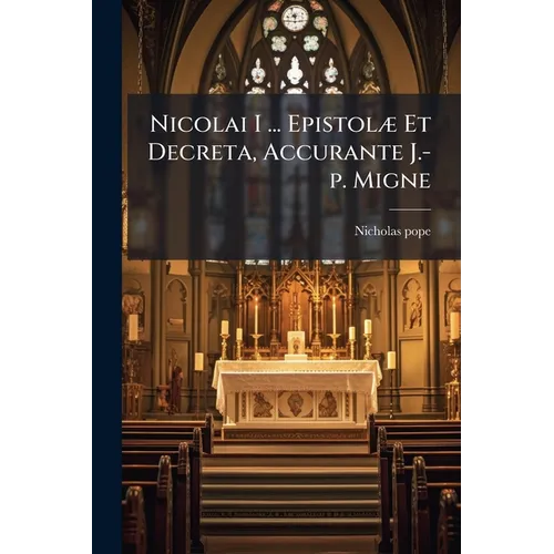 Nicolai I ... Epistolæ Et Decreta, Accurante J.-p. Migne - Paperback