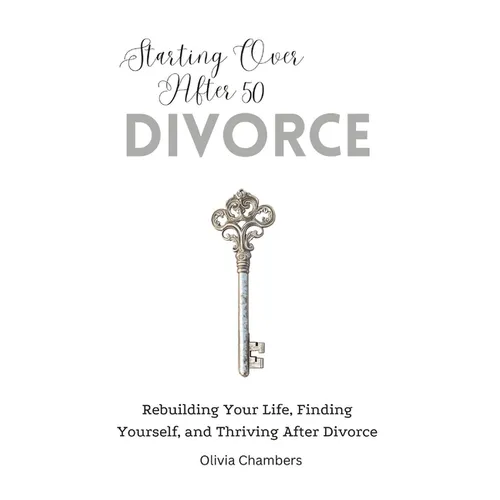 Starting Over After 50: Divorce: Rebuilding Your Life, Finding Yourself, and Thriving After Divorce - Paperback