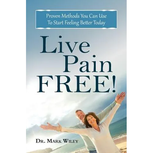 Live Pain Free: Proven Methods You Can Use To Start Feeling Better Today - Paperback