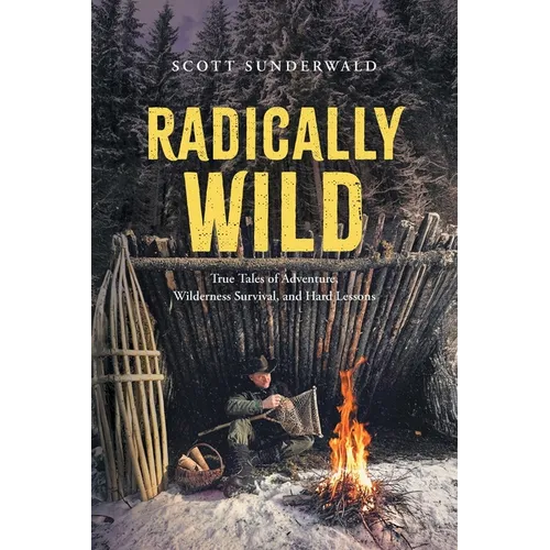 Radically Wild: True Tales of Adventure, Wilderness Survival, and Hard Lessons