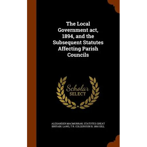 The Local Government act, 1894, and the Subsequent Statutes Affecting Parish Councils - Hardcover