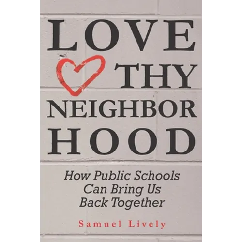 Love Thy Neighborhood: How Public Schools Can Bring Us Back Together - Paperback