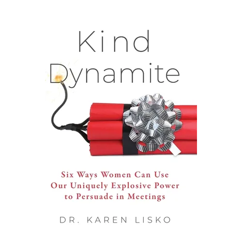 Kind Dynamite: Six Ways Women Can Use Our Uniquely Explosive Power to Persuade in Meetings - Hardcover