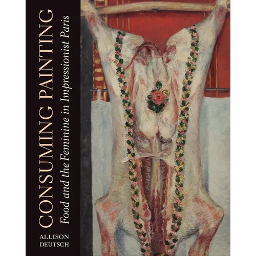 Consuming Painting: Food and the Feminine in Impressionist Paris - Hardcover