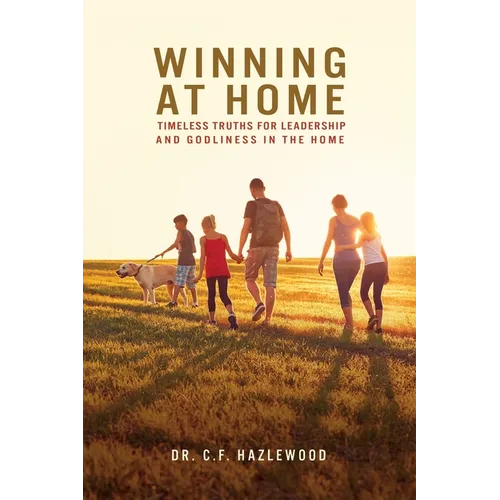 Winning at Home: Timeless Truths for Leadership and Godliness in the Home - Paperback