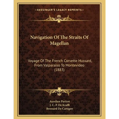 Navigation Of The Straits Of Magellan: Voyage Of The French Corvette Hussard, From Valparaiso To Montevideo (1883)