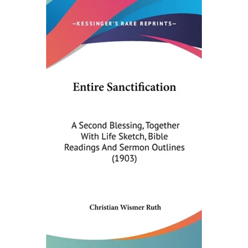 Entire Sanctification: A Second Blessing, Together With Life Sketch, Bible Readings And Sermon Outlines (1903) - Hardcover