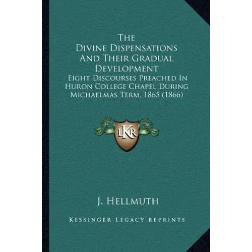 The Divine Dispensations And Their Gradual Development: Eight Discourses Preached In Huron College Chapel During Michaelmas Term, 1865 (1866) - Paperback