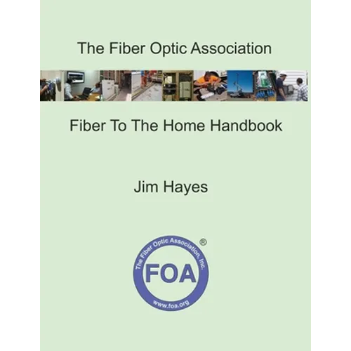 The Fiber Optic Association Fiber To The Home Handbook: For Planners, Managers, Designers, Installers And Operators Of FTTH - Fiber To The Home - Netw - Paperback