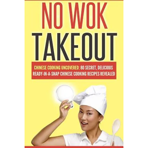 No Wok Takeout: No Wok Takeout; 80 Chinese Cooking Uncovered; 80 Secret, Delicious Ready-In-A-Snap Chinese Cooking Recipes Revealed - Paperback