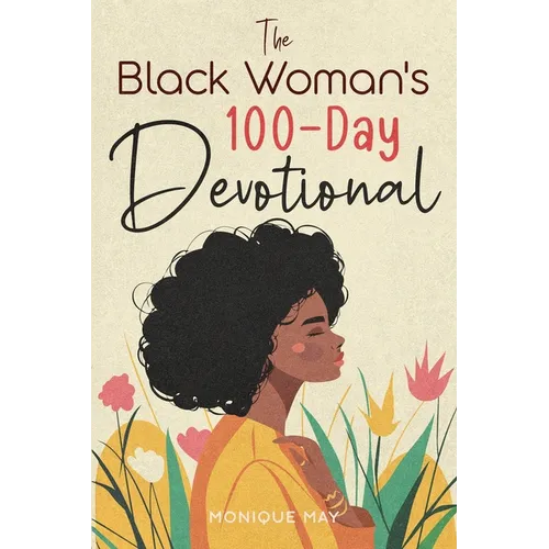 The Black Woman's 100-Day Devotional: 5-Minute Daily Devotions to Deepen Your Faith and Celebrate Your Worth in Jesus