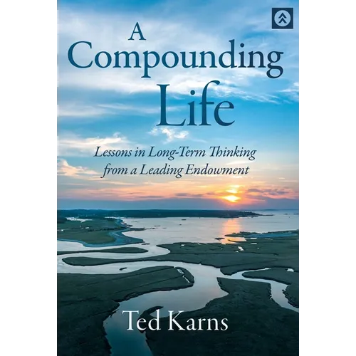 A Compounding Life: Lessons in Long-Term Thinking from a Leading Endowment - Hardcover