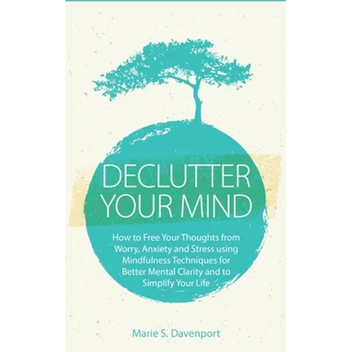 Declutter Your Mind: How to Free Your Thoughts from Worry, Anxiety & Stress using Mindfulness Techniques for Better Mental Clarity and to S