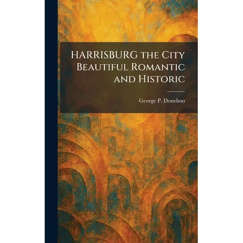 HARRISBURG the City Beautiful Romantic and Historic - Hardcover