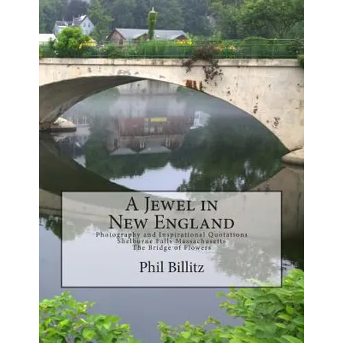 A Jewel in New England: Photography & Inspirational Quotations Shelburne Falls, Massachusetts Bridge of Flowers - Paperback