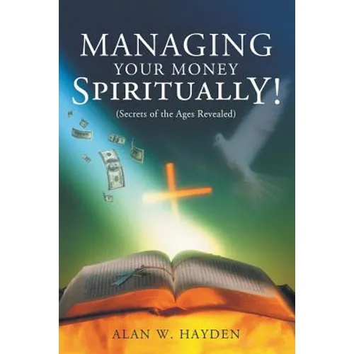 Managing Your Money Spiritually: Secrets of the Ages Revealed - Paperback