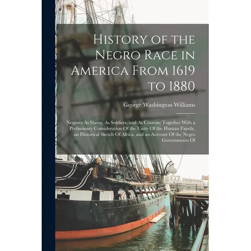 History of the Negro Race in America From 1619 to 1880: Negroes As Slaves, As Soldiers, and As Citizens; Together With a Preliminary Consideration Of - Paperback