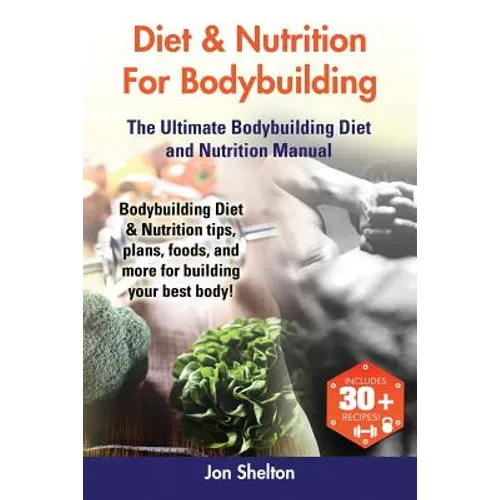 Diet & Nutrition For Bodybuilding: Bodybuilding Diet & Nutrition tips, plans, foods, and more for building your best body! The Ultimate Bodybuilding D - Paperback
