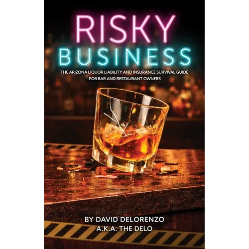 Risky Business: The Arizona Liquor Liability and Insurance Survival Guide for Bar and Restaurant Owners - Paperback