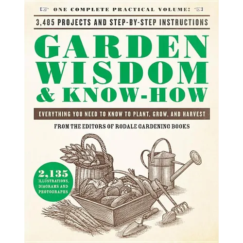 Garden Wisdom & Know-How: Everything You Need to Know to Plant, Grow, and Harvest