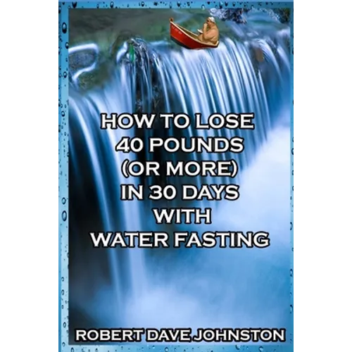 How to Lose 40 Pounds (Or More) in 30 Days With Water Fasting - Paperback