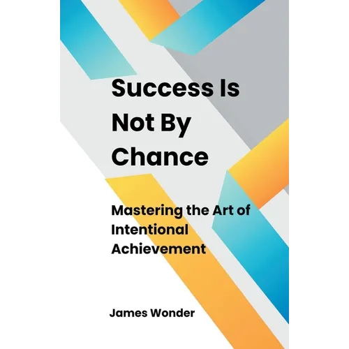 Success Is Not By Chance: Mastering the Art of Intentional Achievement - Paperback