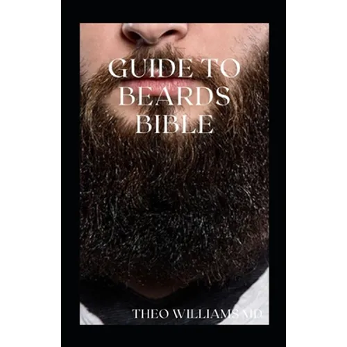 Guide to Beards Bible: All You Need To Know About Beards Growth, Grooming And Caring For It - Paperback