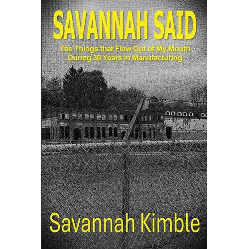 Savannah Said: The Things That Flew Out of My Mouth During 30 Years in Manufacturing - Paperback