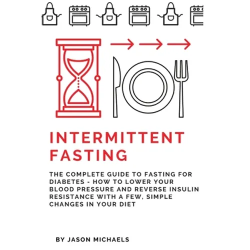 Intermittent Fasting: The Complete Guide to Fasting for Diabetes - How to Lower Your Blood pressure and Reverse Insulin Resistance with a Fe - Paperback