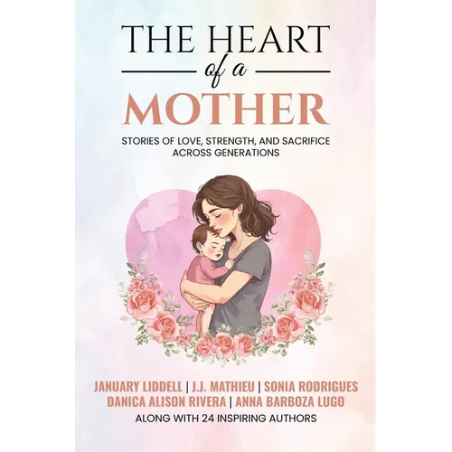 The Heart of a Mother: Stories of Love, Strength, and Sacrifice Across Generations - Paperback