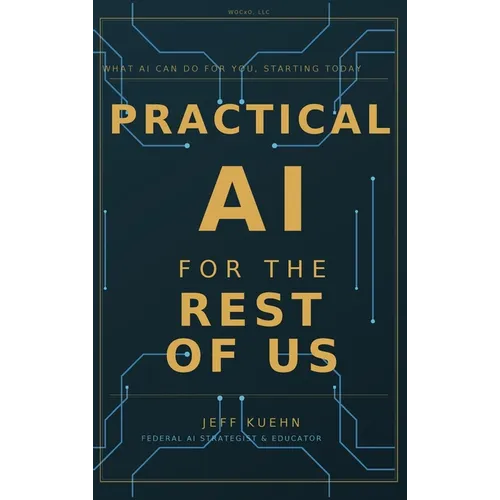 Practical AI for the Rest of Us: What AI Can Do for You, Starting Today - Hardcover